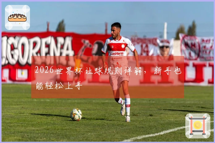2026世界杯让球规则详解，新手也能轻松上手