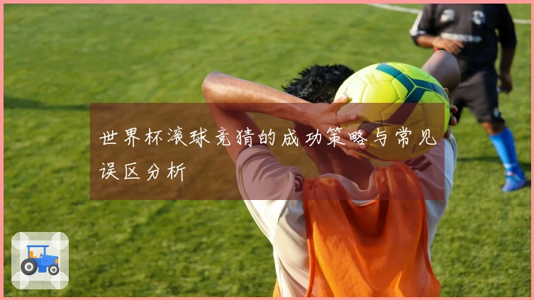 世界杯滚球竞猜的成功策略与常见误区分析