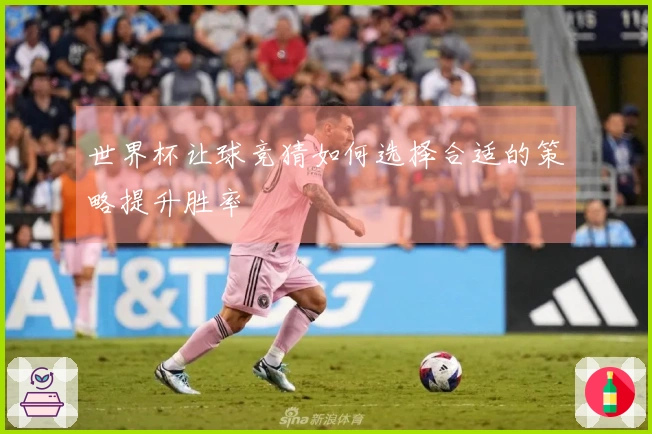 世界杯让球竞猜如何选择合适的策略提升胜率