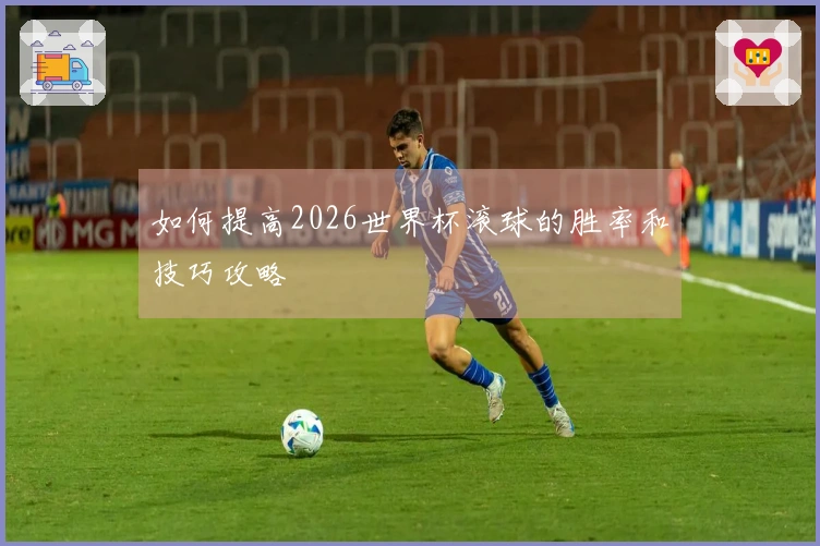 如何提高2026世界杯滚球的胜率和技巧攻略