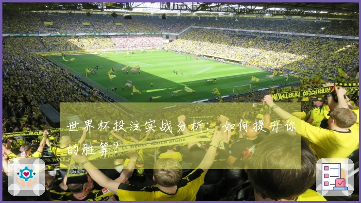 世界杯投注实战分析：如何提升你的胜算？