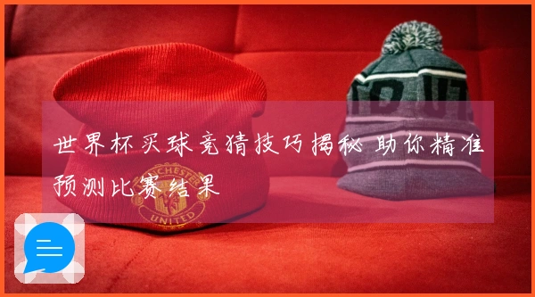 世界杯买球竞猜技巧揭秘 助你精准预测比赛结果