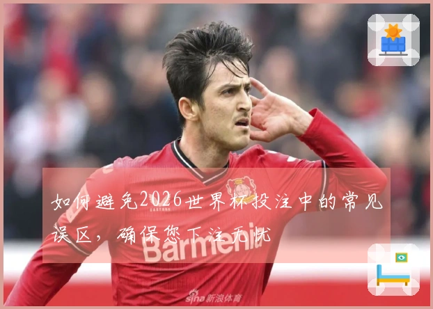 如何避免2026世界杯投注中的常见误区，确保您下注无忧