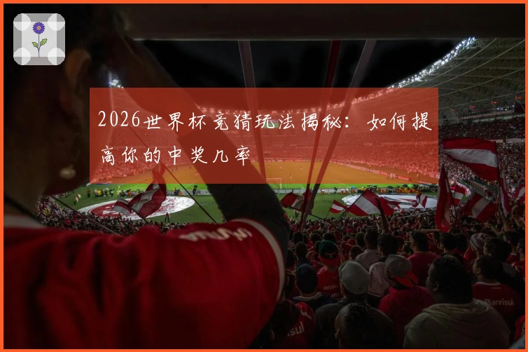 2026世界杯竞猜玩法揭秘：如何提高你的中奖几率