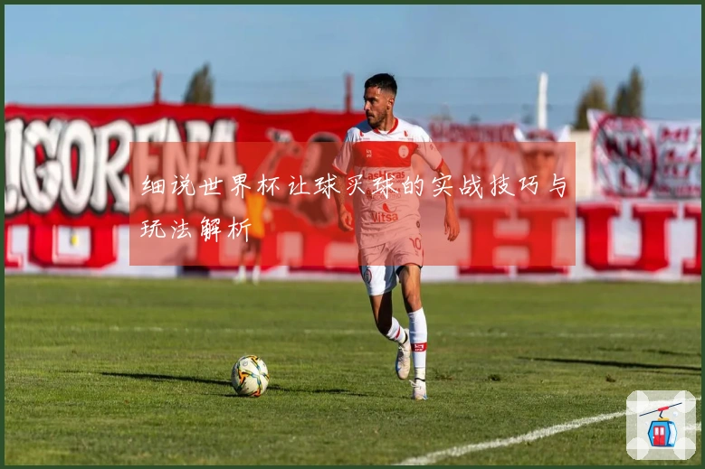 细说世界杯让球买球的实战技巧与玩法解析