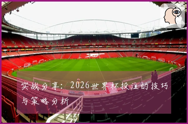 实战分享：2026世界杯投注的技巧与策略分析