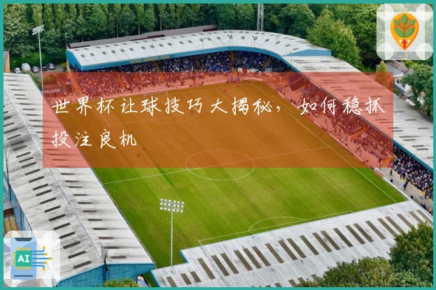 世界杯让球技巧大揭秘，如何稳抓投注良机