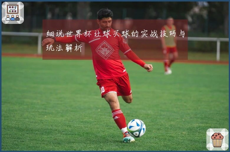 细说世界杯让球买球的实战技巧与玩法解析