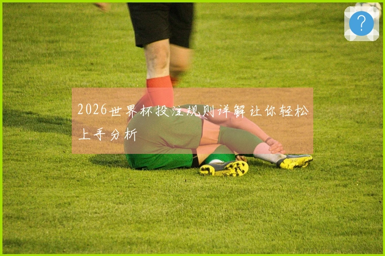 2026世界杯投注规则详解让你轻松上手分析