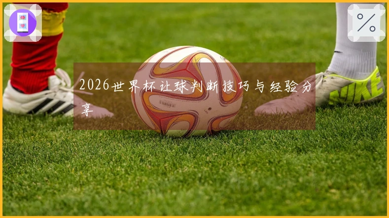 2026世界杯让球判断技巧与经验分享