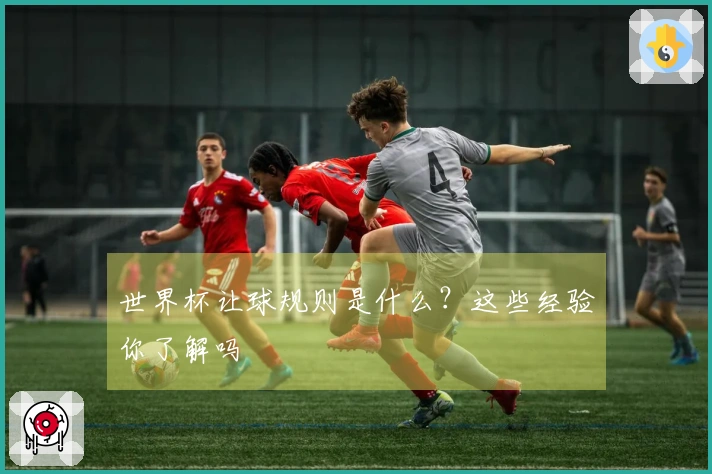世界杯让球规则是什么？这些经验你了解吗