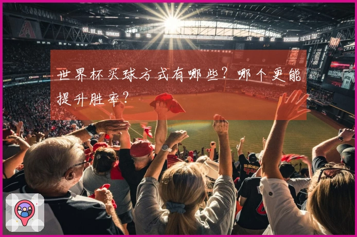 世界杯买球方式有哪些？哪个更能提升胜率？