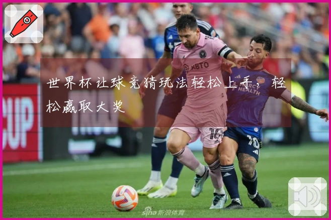 世界杯让球竞猜玩法轻松上手，轻松赢取大奖