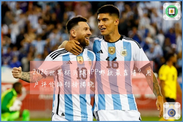 2026世界杯买球APP哪款最靠谱？用户评价排行榜揭晓