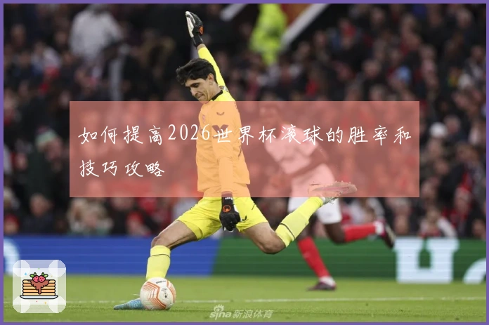 如何提高2026世界杯滚球的胜率和技巧攻略