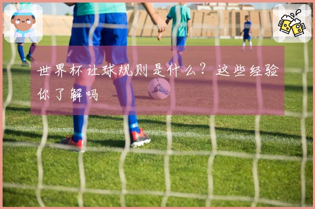 世界杯让球规则是什么？这些经验你了解吗