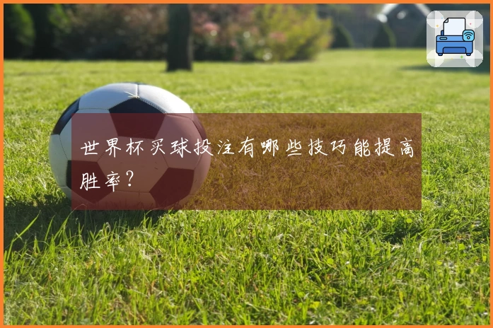世界杯买球投注有哪些技巧能提高胜率？
