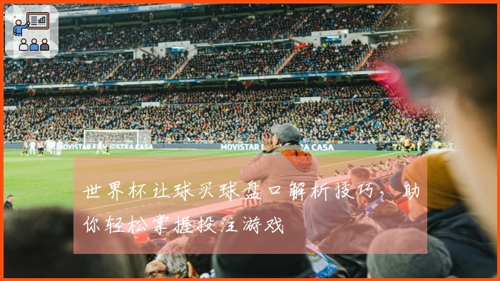 世界杯让球买球盘口解析技巧，助你轻松掌握投注游戏