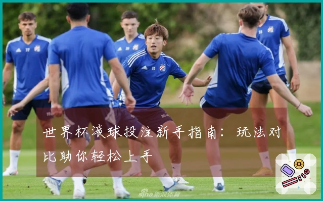 世界杯滚球投注新手指南：玩法对比助你轻松上手