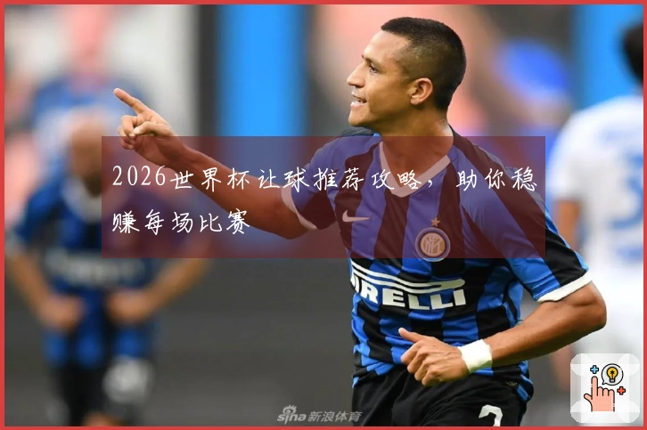 2026世界杯让球推荐攻略，助你稳赚每场比赛