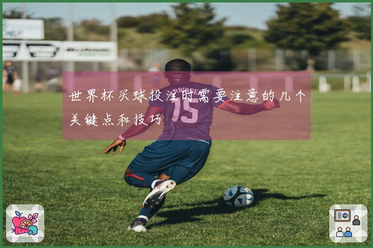 世界杯买球投注时需要注意的几个关键点和技巧