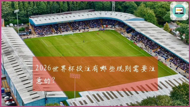 2026世界杯投注有哪些规则需要注意的？