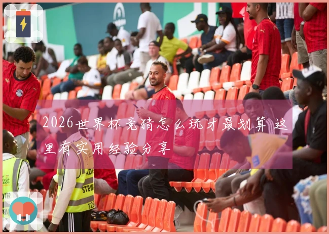 2026世界杯竞猜怎么玩才最划算 这里有实用经验分享