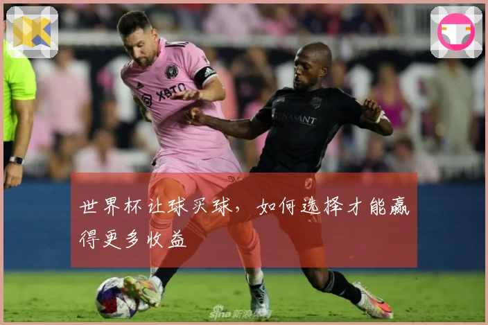 世界杯让球买球，如何选择才能赢得更多收益