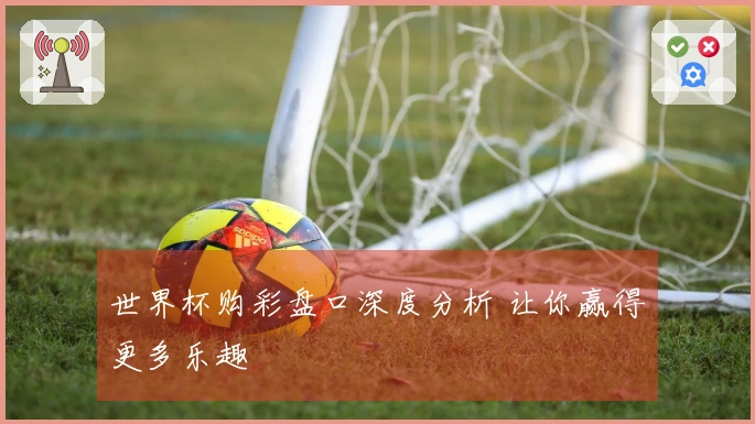 世界杯购彩盘口深度分析 让你赢得更多乐趣