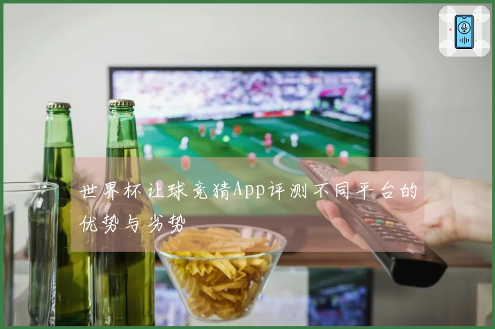 世界杯让球竞猜App评测不同平台的优势与劣势