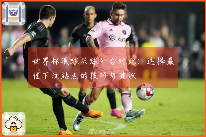世界杯滚球买球平台对比：选择最佳下注站点的技巧与建议
