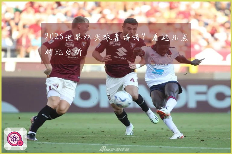 2026世界杯买球靠谱吗？看这几点对比分析
