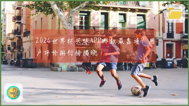 2026世界杯买球APP哪款最靠谱？用户评价排行榜揭晓