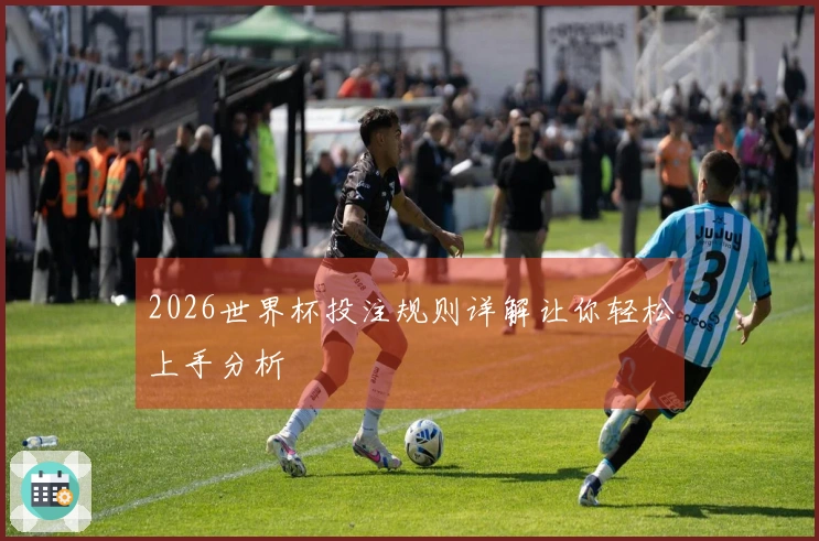 2026世界杯投注规则详解让你轻松上手分析